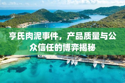 亨氏肉泥事件，产品质量与公众信任的博弈揭秘