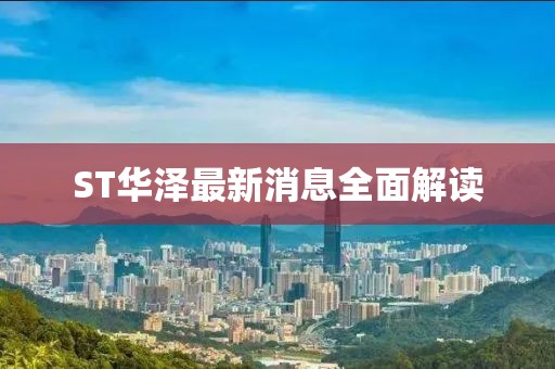ST华泽最新消息全面解读