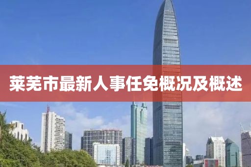 莱芜市最新人事任免概况及概述