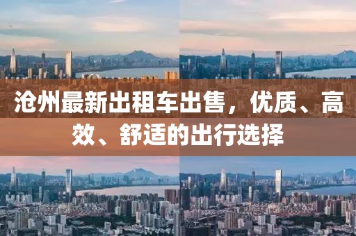 沧州最新出租车出售，优质、高效、舒适的出行选择