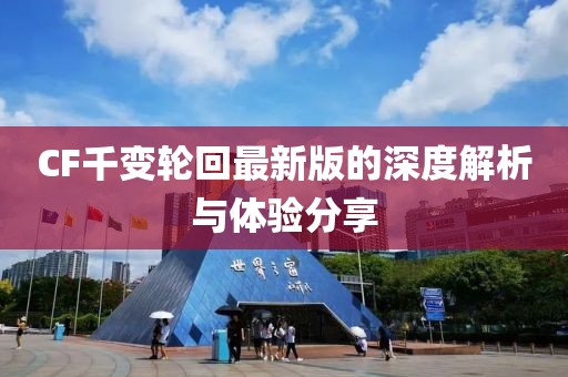 CF千变轮回最新版的深度解析与体验分享