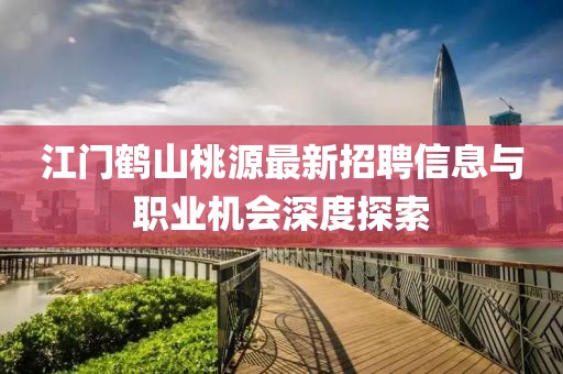 江门鹤山桃源最新招聘信息与职业机会深度探索