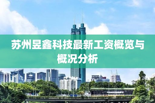 苏州昱鑫科技最新工资概览与概况分析