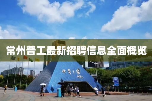 常州普工最新招聘信息全面概览