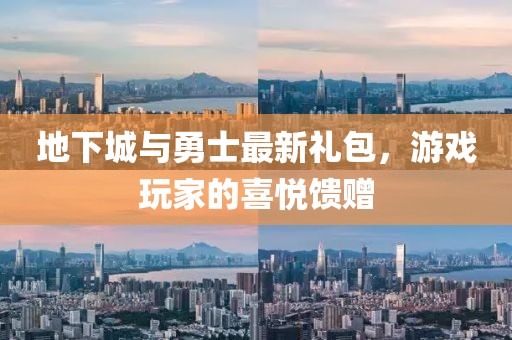 地下城与勇士最新礼包，游戏玩家的喜悦馈赠