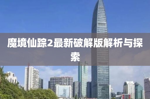 魔境仙踪2最新破解版解析与探索