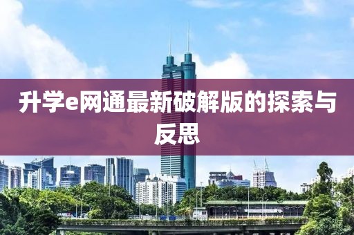 升学e网通最新破解版的探索与反思