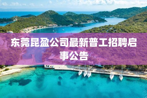 东莞昆盈公司最新普工招聘启事公告
