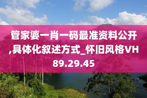 管家婆一肖一码最准资料公开,具体化叙述方式_怀旧风格VH89.29.45