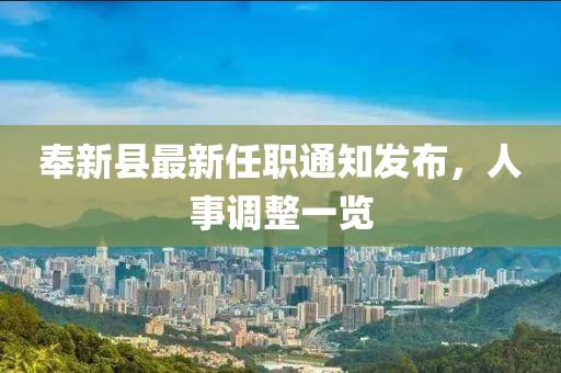 奉新县最新任职通知发布，人事调整一览