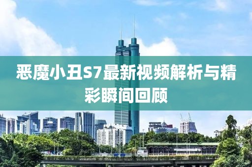 恶魔小丑S7最新视频解析与精彩瞬间回顾