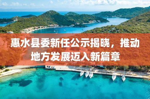 惠水县委新任公示揭晓，推动地方发展迈入新篇章