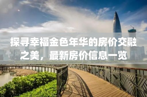 探寻幸福金色年华的房价交融之美，最新房价信息一览