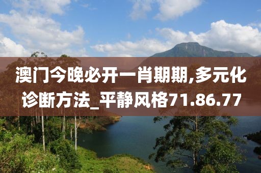 澳门今晚必开一肖期期,多元化诊断方法_平静风格71.86.77