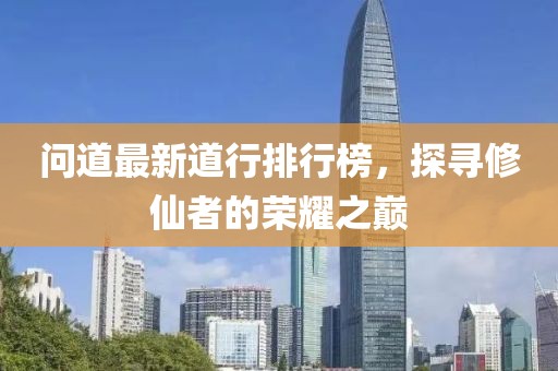 问道最新道行排行榜，探寻修仙者的荣耀之巅