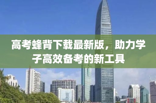 高考蜂背下载最新版，助力学子高效备考的新工具