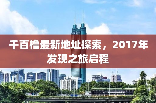 千百橹最新地址探索，2017年发现之旅启程