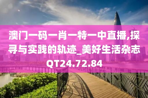 澳门一码一肖一特一中直播,探寻与实践的轨迹_美好生活杂志QT24.72.84