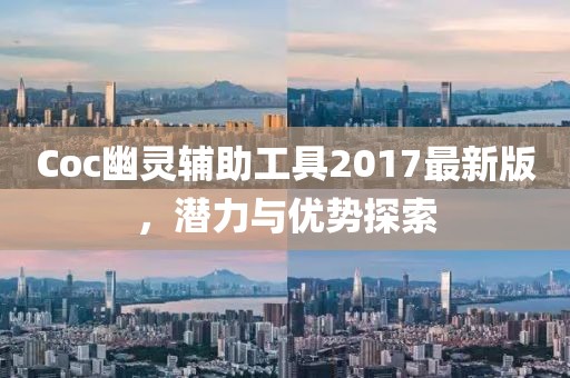 Coc幽灵辅助工具2017最新版，潜力与优势探索