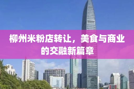 柳州米粉店转让，美食与商业的交融新篇章