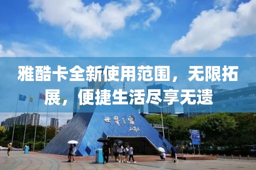 雅酷卡全新使用范围，无限拓展，便捷生活尽享无遗
