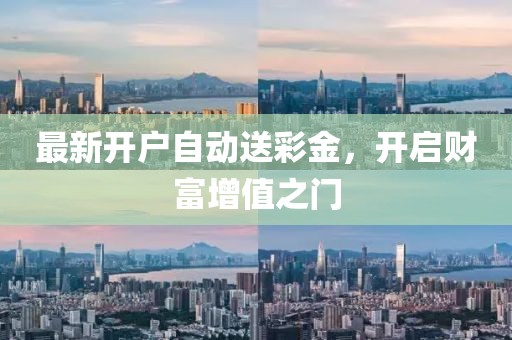 最新开户自动送彩金，开启财富增值之门