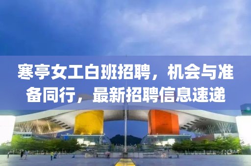 寒亭女工白班招聘，机会与准备同行，最新招聘信息速递