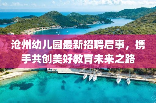 沧州幼儿园最新招聘启事，携手共创美好教育未来之路