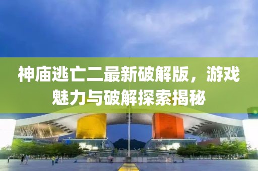 神庙逃亡二最新破解版，游戏魅力与破解探索揭秘