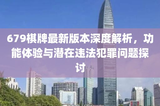 679棋牌最新版本深度解析，功能体验与潜在违法犯罪问题探讨