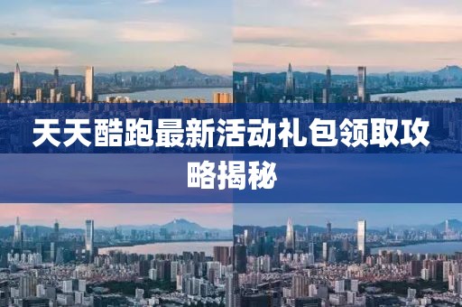 天天酷跑最新活动礼包领取攻略揭秘