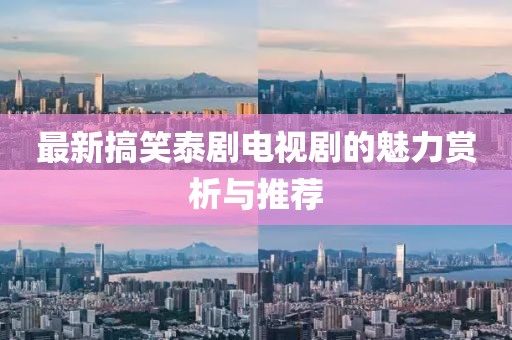 最新搞笑泰剧电视剧的魅力赏析与推荐