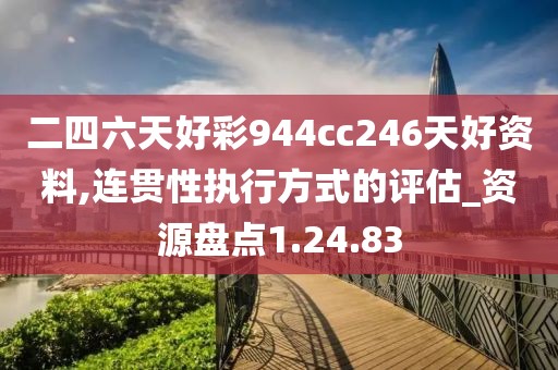 二四六天好彩944cc246天好资料,连贯性执行方式的评估_资源盘点1.24.83