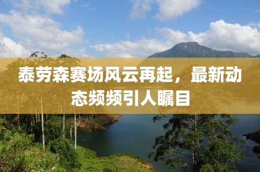 泰劳森赛场风云再起，最新动态频频引人瞩目