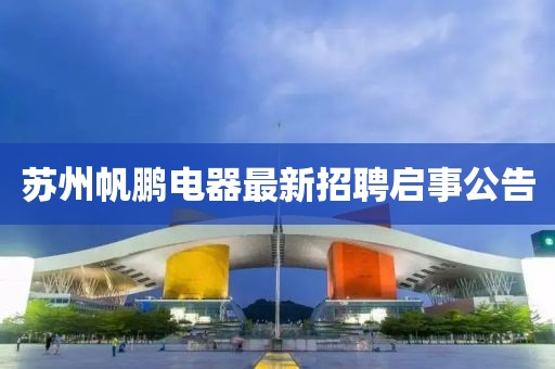 苏州帆鹏电器最新招聘启事公告