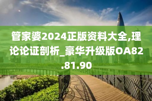 管家婆2024正版资料大全,理论论证剖析_豪华升级版OA82.81.90