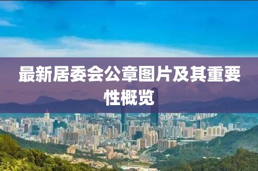 最新居委会公章图片及其重要性概览