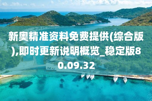 新奥精准资料免费提供(综合版),即时更新说明概览_稳定版80.09.32