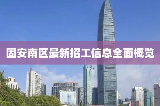 固安南区最新招工信息全面概览