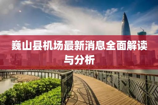 巍山县机场最新消息全面解读与分析