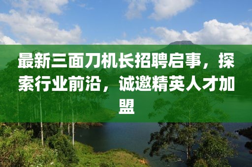 最新三面刀机长招聘启事，探索行业前沿，诚邀精英人才加盟