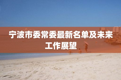 宁波市委常委最新名单及未来工作展望