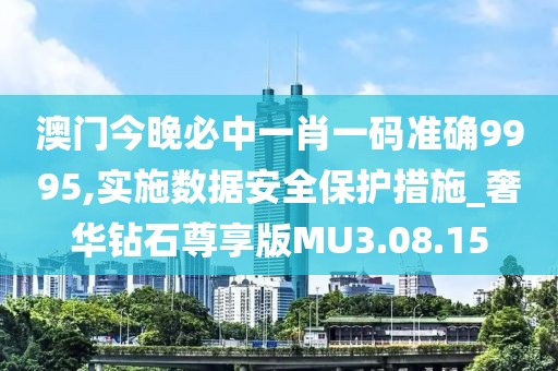 澳门今晚必中一肖一码准确9995,实施数据安全保护措施_奢华钻石尊享版MU3.08.15