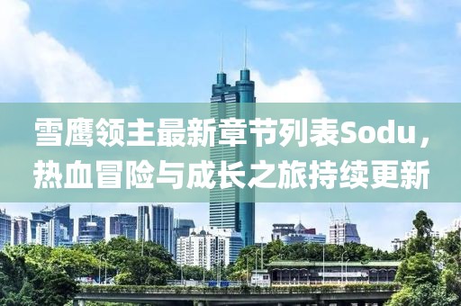 雪鹰领主最新章节列表Sodu，热血冒险与成长之旅持续更新