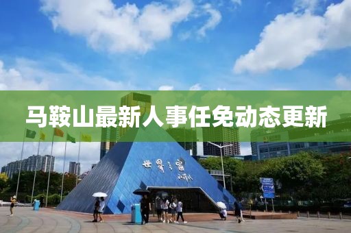 马鞍山最新人事任免动态更新