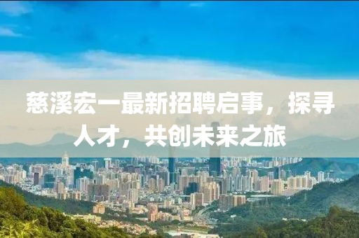 慈溪宏一最新招聘启事，探寻人才，共创未来之旅