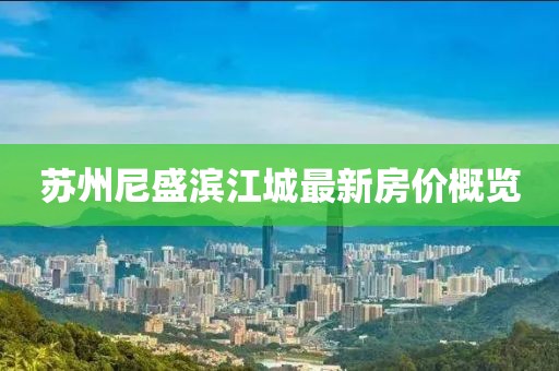 苏州尼盛滨江城最新房价概览