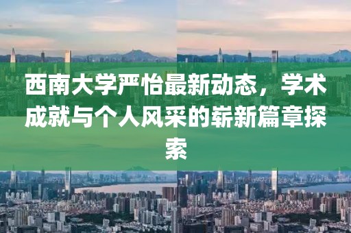 西南大学严怡最新动态，学术成就与个人风采的崭新篇章探索
