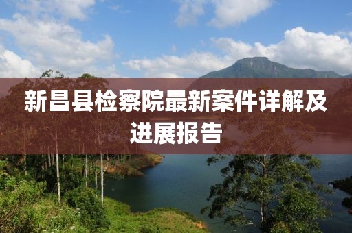 新昌县检察院最新案件详解及进展报告