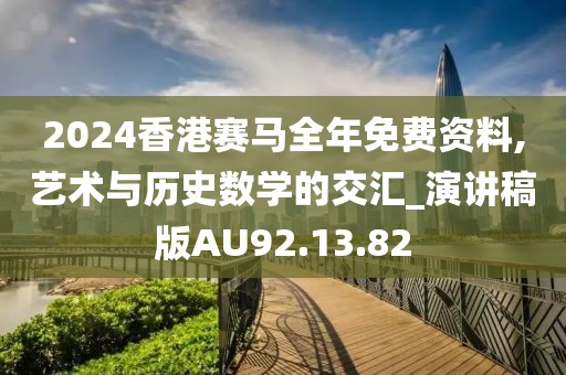 2024香港赛马全年免费资料,艺术与历史数学的交汇_演讲稿版AU92.13.82